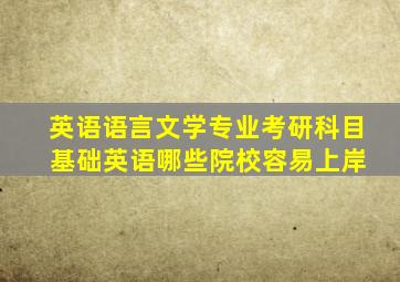 英语语言文学专业考研科目 基础英语哪些院校容易上岸